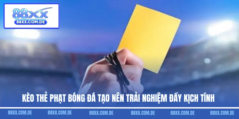 Kèo thẻ phạt bóng đá tạo nên trải nghiệm đầy kịch tính